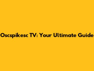 Oscspikesc TV: Your Ultimate Guide
