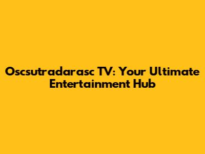 Oscsutradarasc TV: Your Ultimate Entertainment Hub