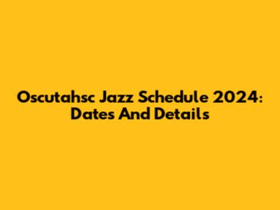 Oscutahsc Jazz Schedule 2024: Dates And Details