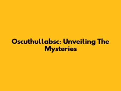 Oscuthullabsc: Unveiling The Mysteries