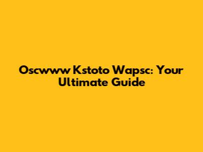Oscwww Kstoto Wapsc: Your Ultimate Guide