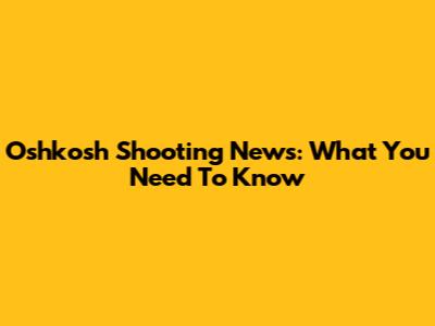 Oshkosh Shooting News: What You Need To Know