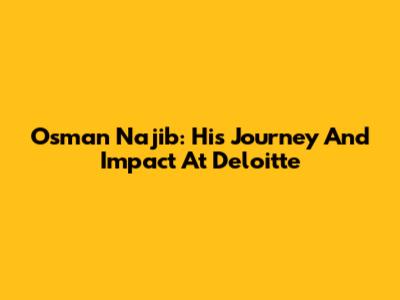 Osman Najib: His Journey And Impact At Deloitte