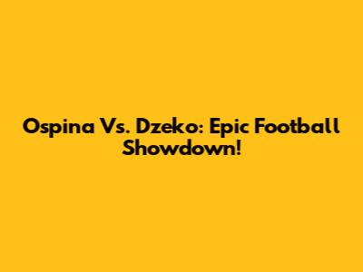 Ospina Vs. Dzeko: Epic Football Showdown!