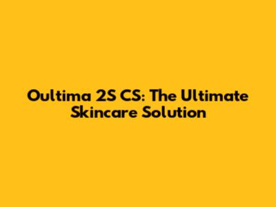 Oultima 2S CS: The Ultimate Skincare Solution