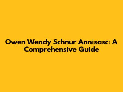 Owen Wendy Schnur Annisasc: A Comprehensive Guide