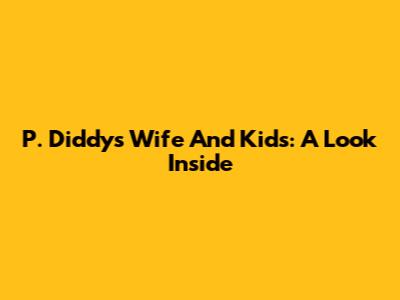 P. Diddy's Wife And Kids: A Look Inside