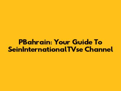 PBahrain: Your Guide To SeinInternationalTVse Channel