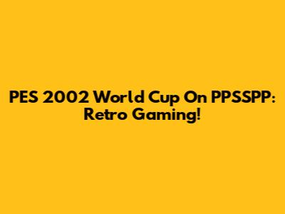 PES 2002 World Cup On PPSSPP: Retro Gaming!