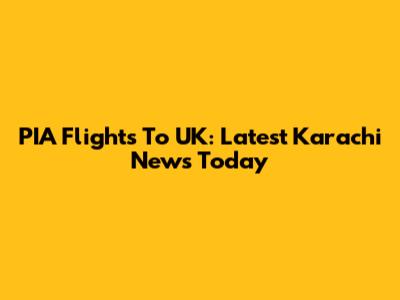 PIA Flights To UK: Latest Karachi News Today