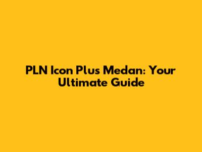 PLN Icon Plus Medan: Your Ultimate Guide