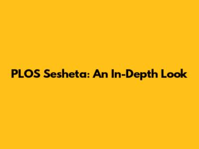 PLOS Sesheta: An In-Depth Look