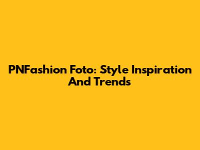 PNFashion Foto: Style Inspiration And Trends