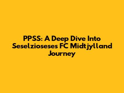 PPSS: A Deep Dive Into Seselziosese's FC Midtjylland Journey