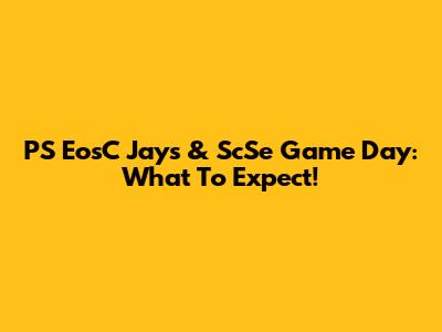 PS EosC Jays & ScSe Game Day: What To Expect!