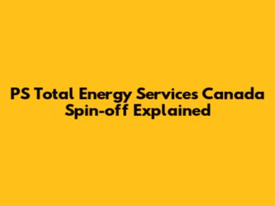 PS Total Energy Services Canada Spin-off Explained