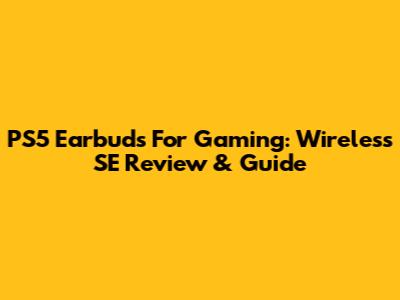 PS5 Earbuds For Gaming: Wireless SE Review & Guide