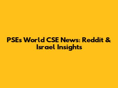 PSE's World CSE News: Reddit & Israel Insights