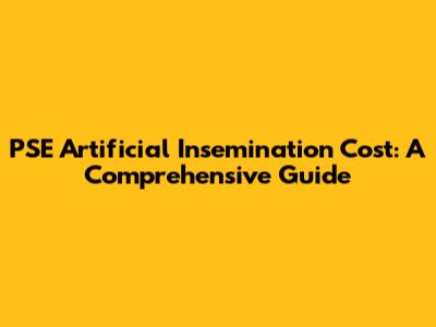 PSE Artificial Insemination Cost: A Comprehensive Guide