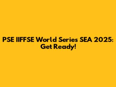 PSE IIFFSE World Series SEA 2025: Get Ready!