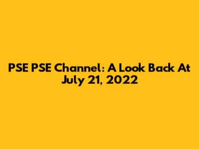 PSE PSE Channel: A Look Back At July 21, 2022