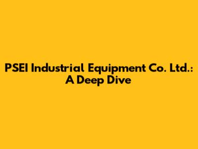 PSEI Industrial Equipment Co. Ltd.: A Deep Dive