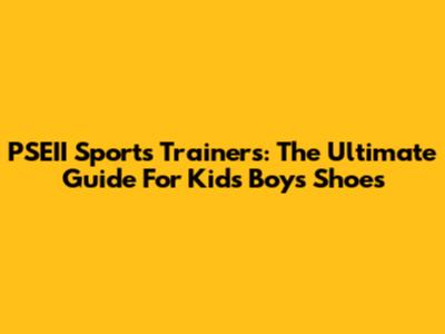 PSEII Sports Trainers: The Ultimate Guide For Kids' Boys' Shoes