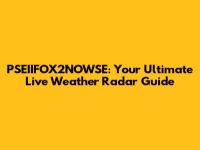 PSEIIFOX2NOWSE: Your Ultimate Live Weather Radar Guide