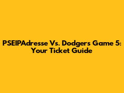 PSEIPAdresse Vs. Dodgers Game 5: Your Ticket Guide