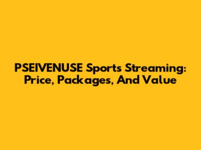 PSEIVENUSE Sports Streaming: Price, Packages, And Value