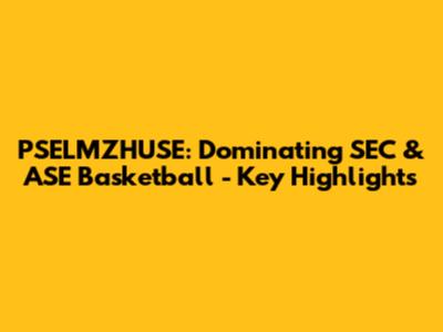 PSELMZHUSE: Dominating SEC & ASE Basketball - Key Highlights