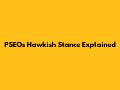 PSEO's Hawkish Stance Explained