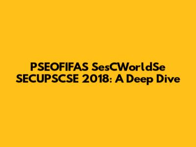 PSEOFIFAS SesCWorldSe SECUPSCSE 2018: A Deep Dive