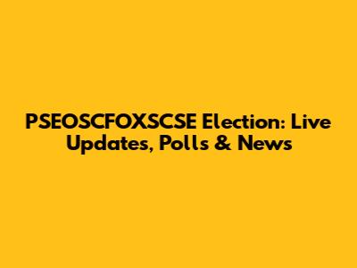 PSEOSCFOXSCSE Election: Live Updates, Polls & News