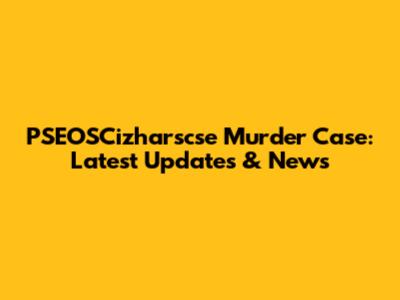 PSEOSCizharscse Murder Case: Latest Updates & News