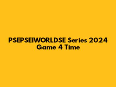 PSEPSEIWORLDSE Series 2024 Game 4 Time