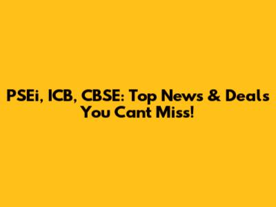 PSEi, ICB, CBSE: Top News & Deals You Can't Miss!