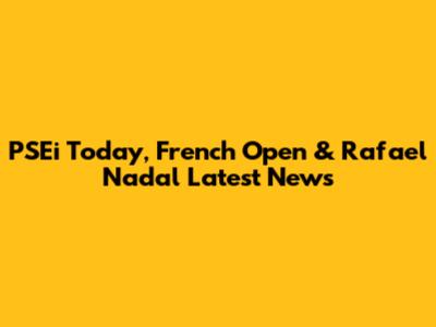 PSEi Today, French Open & Rafael Nadal Latest News
