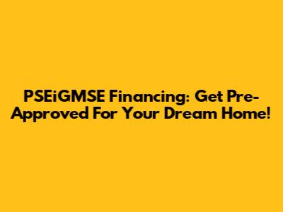 PSEiGMSE Financing: Get Pre-Approved For Your Dream Home!