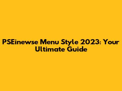 PSEinewse Menu Style 2023: Your Ultimate Guide