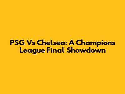 PSG Vs Chelsea: A Champions League Final Showdown