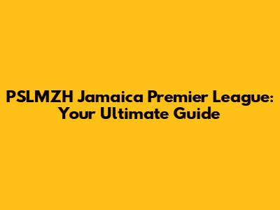 PSLMZH Jamaica Premier League: Your Ultimate Guide