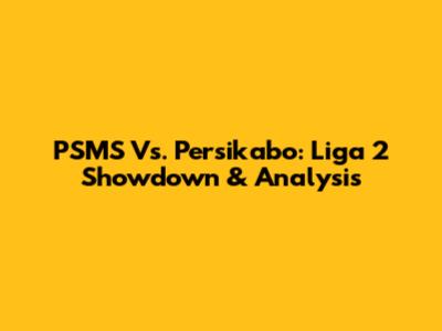 PSMS Vs. Persikabo: Liga 2 Showdown & Analysis