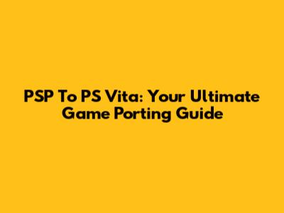 PSP To PS Vita: Your Ultimate Game Porting Guide