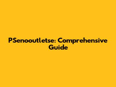PSenooutletse: Comprehensive Guide
