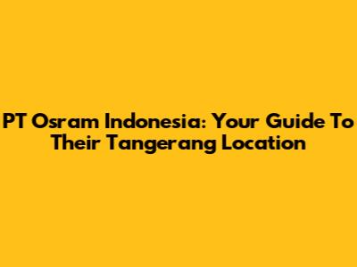 PT Osram Indonesia: Your Guide To Their Tangerang Location
