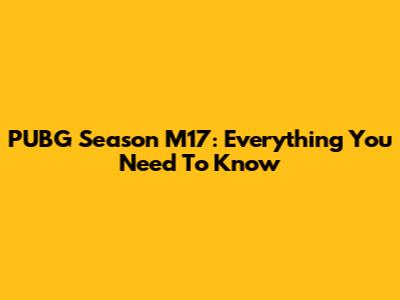 PUBG Season M17: Everything You Need To Know