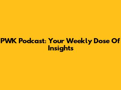 PWK Podcast: Your Weekly Dose Of Insights