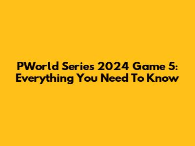 PWorld Series 2024 Game 5: Everything You Need To Know