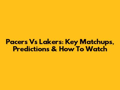 Pacers Vs Lakers: Key Matchups, Predictions & How To Watch